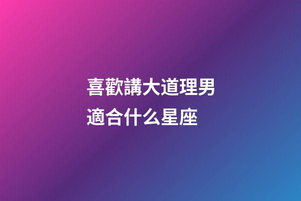 喜歡講大道理男適合什么星座