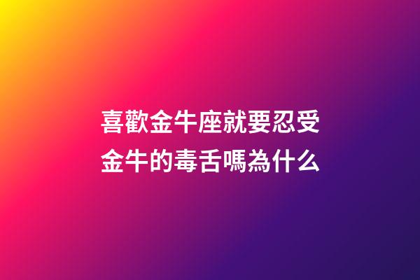 喜歡金牛座就要忍受金牛的毒舌嗎為什么-第1張-星座運勢-玄機派