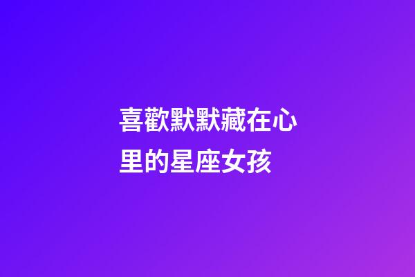 喜歡默默藏在心里的星座女孩-第1張-星座運勢-玄機派