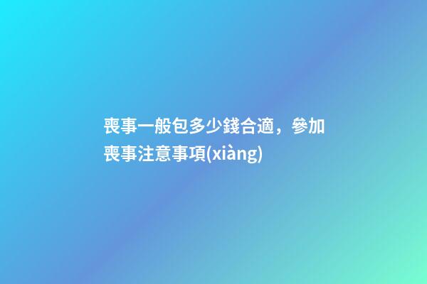 喪事一般包多少錢合適，參加喪事注意事項(xiàng)