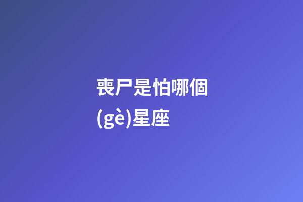 喪尸是怕哪個(gè)星座-第1張-星座運(yùn)勢(shì)-玄機(jī)派