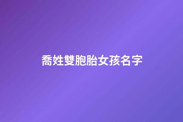 喬姓雙胞胎女孩名字(喬姓女寶寶)-第1張-女孩起名-玄機派