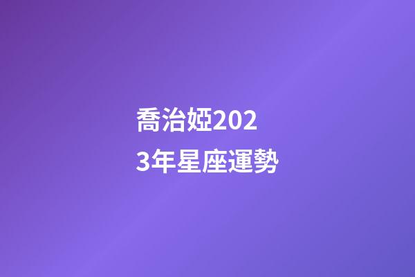喬治婭2023年星座運勢-第1張-星座運勢-玄機派