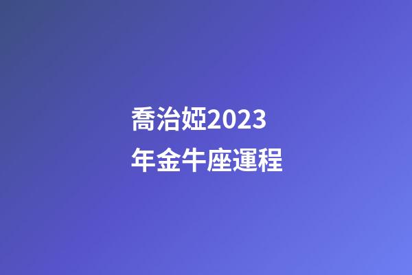 喬治婭2023年金牛座運程-第1張-星座運勢-玄機派