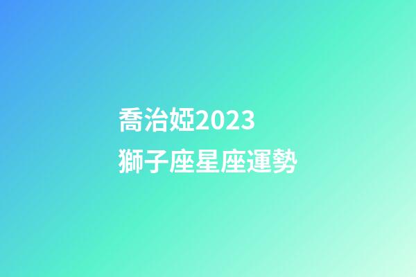 喬治婭2023獅子座星座運勢-第1張-星座運勢-玄機派