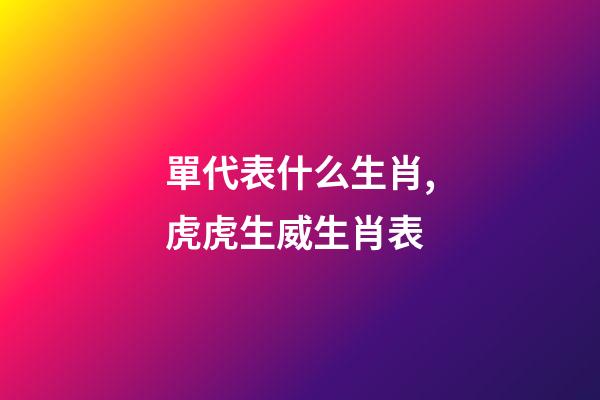 單代表什么生肖,虎虎生威生肖表-第1張-觀點-玄機派