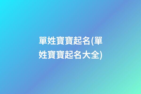 單姓寶寶起名(單姓寶寶起名大全)
