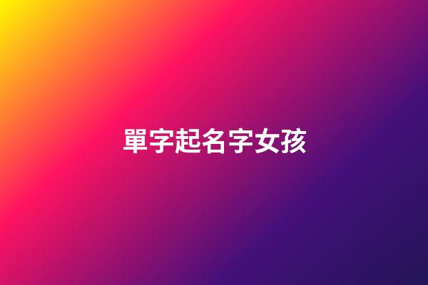 單字起名字女孩(單字的女孩名)-第1張-女孩起名-玄機派