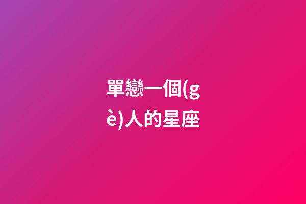 單戀一個(gè)人的星座-第1張-星座運(yùn)勢(shì)-玄機(jī)派