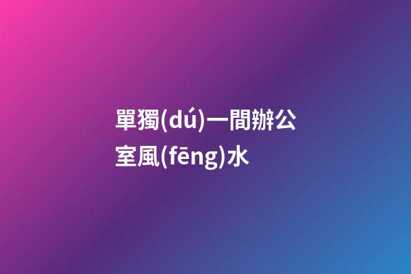 單獨(dú)一間辦公室風(fēng)水
