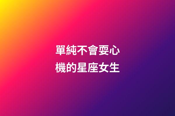 單純不會耍心機的星座女生-第1張-星座運勢-玄機派