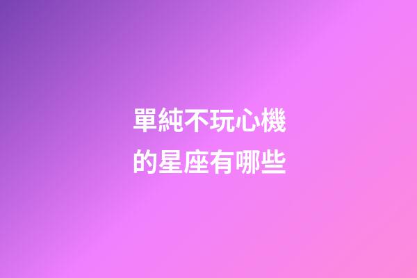 單純不玩心機的星座有哪些-第1張-星座運勢-玄機派