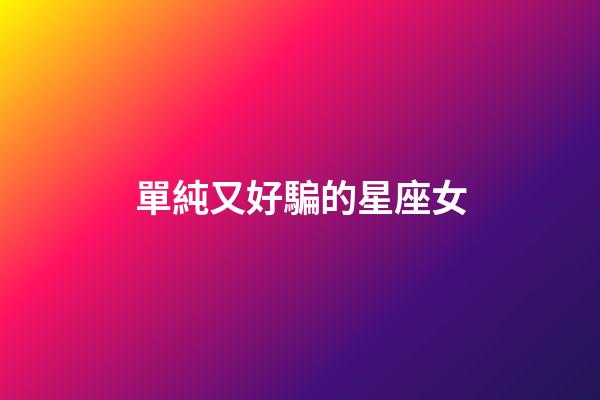 單純又好騙的星座女-第1張-星座運勢-玄機派