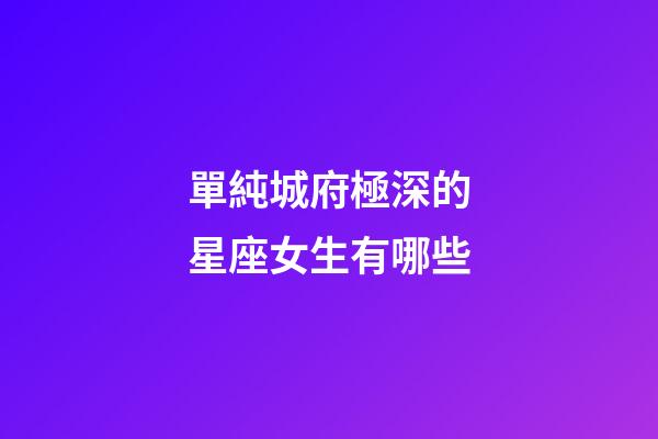 單純城府極深的星座女生有哪些-第1張-星座運勢-玄機派