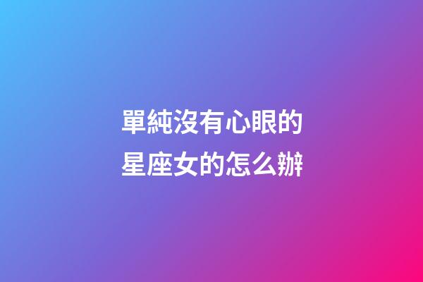 單純沒有心眼的星座女的怎么辦-第1張-星座運勢-玄機派