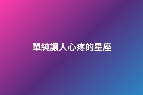 單純讓人心疼的星座-第1張-星座運勢-玄機派
