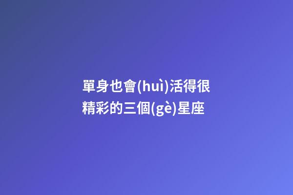 單身也會(huì)活得很精彩的三個(gè)星座-第1張-星座運(yùn)勢(shì)-玄機(jī)派