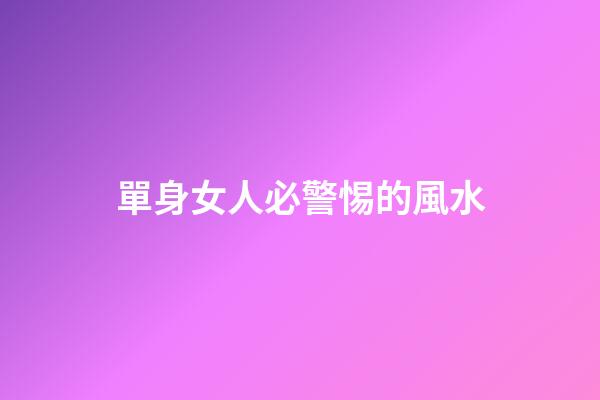單身女人必警惕的風水