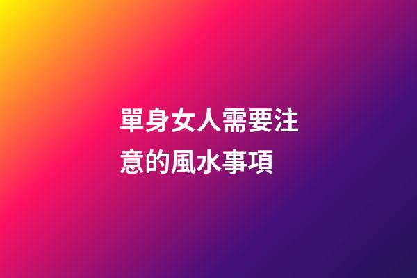單身女人需要注意的風水事項