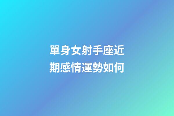 單身女射手座近期感情運勢如何-第1張-星座運勢-玄機派