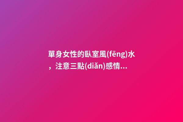 單身女性的臥室風(fēng)水，注意三點(diǎn)感情水到渠成