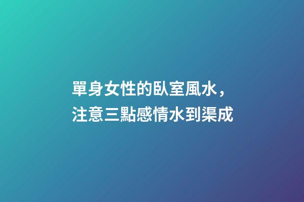 單身女性的臥室風水，注意三點感情水到渠成