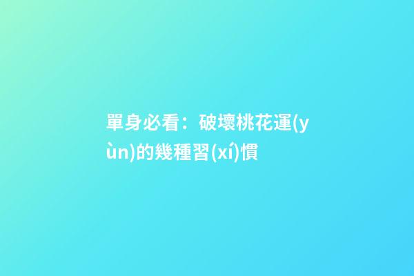 單身必看：破壞桃花運(yùn)的幾種習(xí)慣