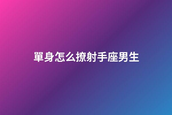 單身怎么撩射手座男生-第1張-星座運(yùn)勢-玄機(jī)派