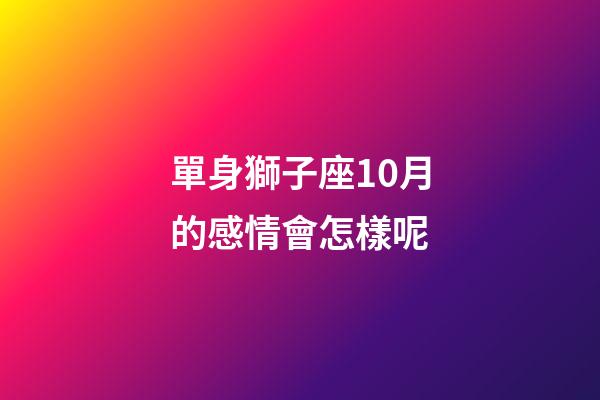 單身獅子座10月的感情會怎樣呢-第1張-星座運勢-玄機派