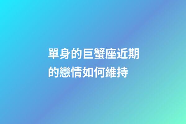 單身的巨蟹座近期的戀情如何維持-第1張-星座運(yùn)勢(shì)-玄機(jī)派