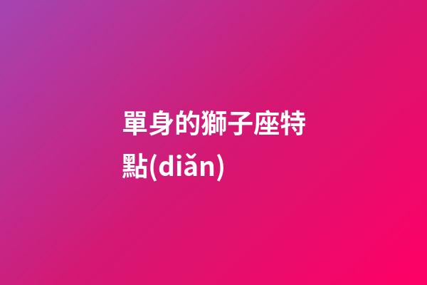 單身的獅子座特點(diǎn)