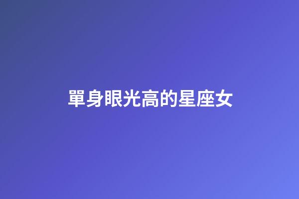 單身眼光高的星座女-第1張-星座運勢-玄機派