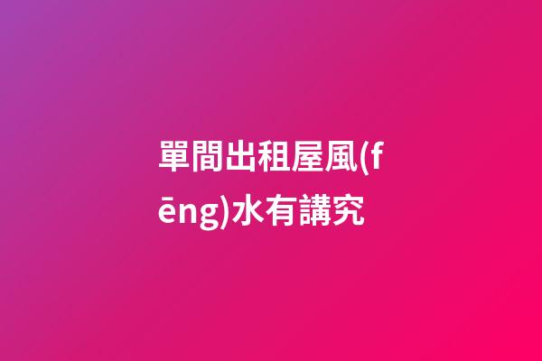 單間出租屋風(fēng)水有講究