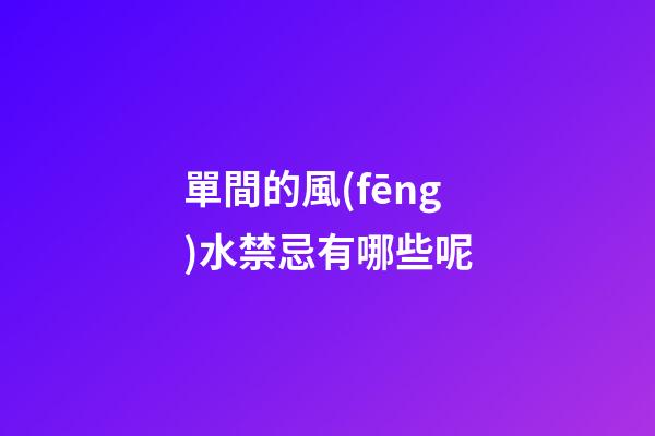 單間的風(fēng)水禁忌有哪些呢