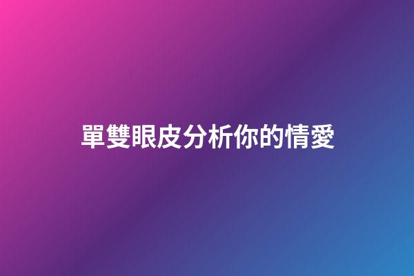 單雙眼皮分析你的情愛
