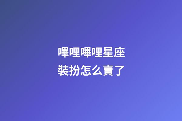 嗶哩嗶哩星座裝扮怎么賣了