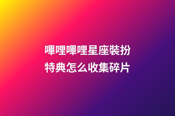 嗶哩嗶哩星座裝扮特典怎么收集碎片