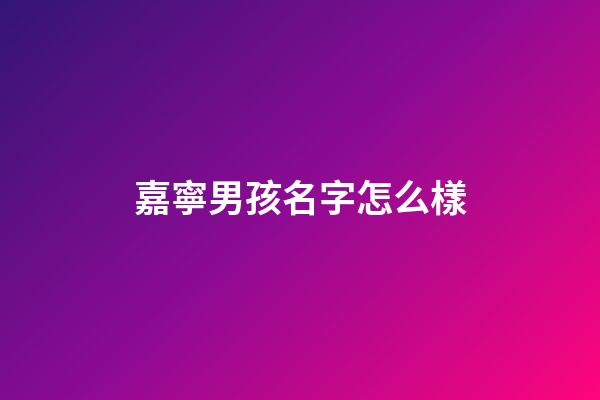 嘉寧男孩名字怎么樣(嘉寧名字好嗎)-第1張-男孩起名-玄機派
