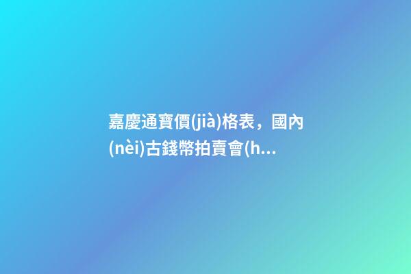 嘉慶通寶價(jià)格表，國內(nèi)古錢幣拍賣會(huì)上古錢幣有瑕疵會(huì)不會(huì)說明