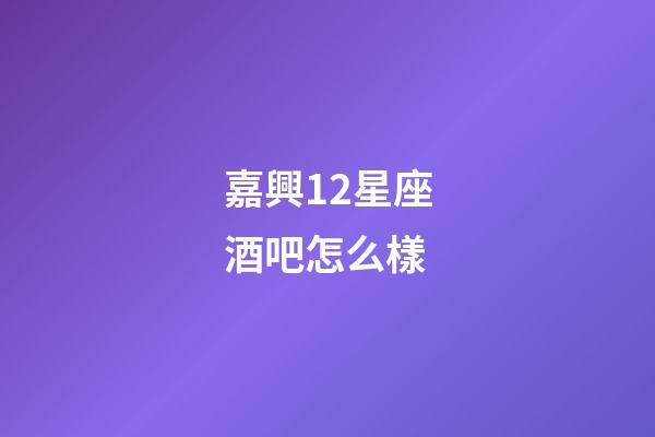 嘉興12星座酒吧怎么樣-第1張-星座運勢-玄機派
