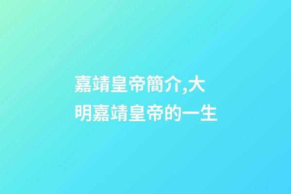 嘉靖皇帝簡介,大明嘉靖皇帝的一生-第1張-觀點(diǎn)-玄機(jī)派