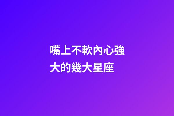 嘴上不軟內心強大的幾大星座-第1張-星座運勢-玄機派