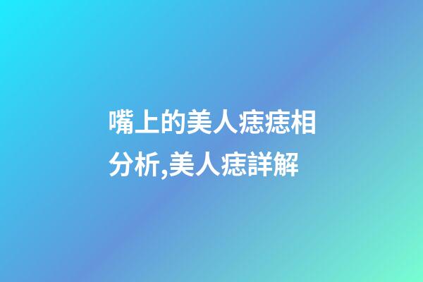 嘴上的美人痣痣相分析,美人痣詳解