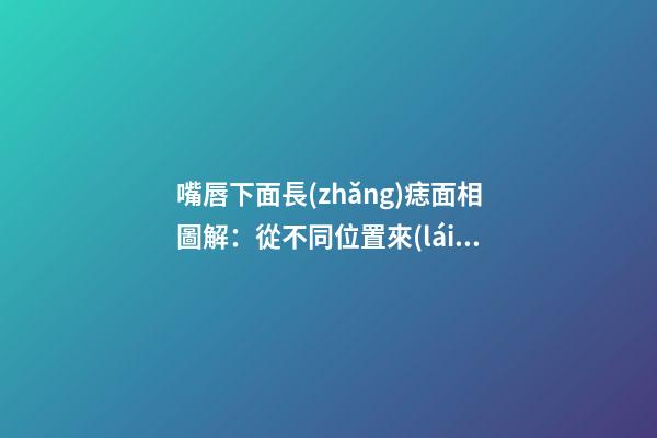 嘴唇下面長(zhǎng)痣面相圖解：從不同位置來(lái)看