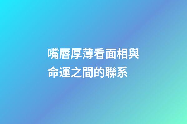 嘴唇厚薄看面相與命運之間的聯系