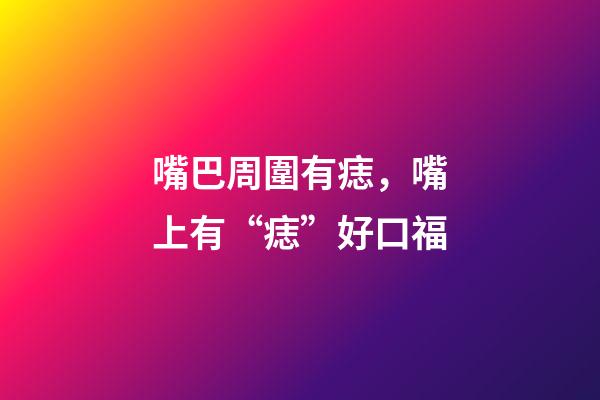 嘴巴周圍有痣，嘴上有“痣”好口福-第1張-觀點-玄機派