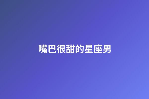 嘴巴很甜的星座男-第1張-星座運勢-玄機派