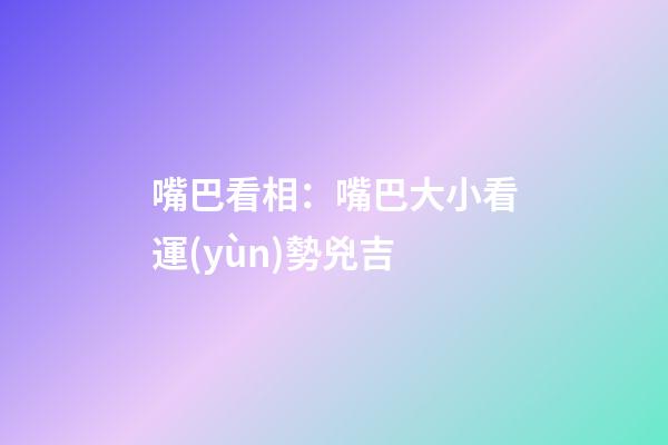 嘴巴看相：嘴巴大小看運(yùn)勢兇吉