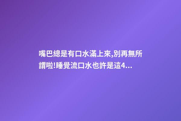 嘴巴總是有口水滿上來,別再無所謂啦!睡覺流口水也許是這4種疾病的警告→-第1張-觀點-玄機派