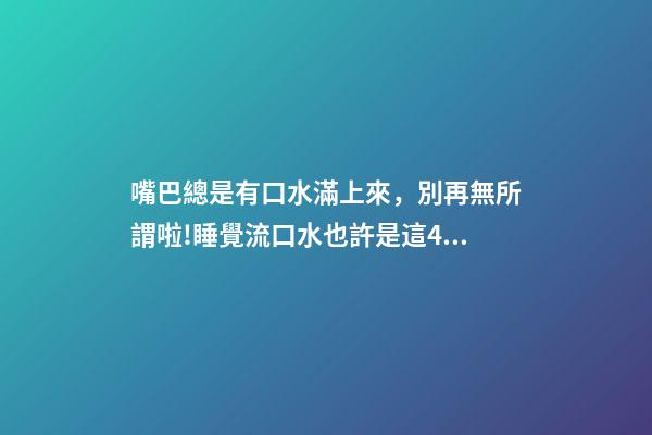 嘴巴總是有口水滿上來，別再無所謂啦!睡覺流口水也許是這4種疾病的警告→-第1張-觀點-玄機派